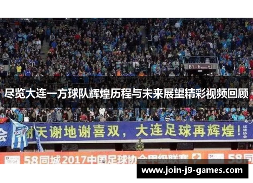 尽览大连一方球队辉煌历程与未来展望精彩视频回顾 尽览大连一方球队辉煌历程与未来展望精彩视频回顾