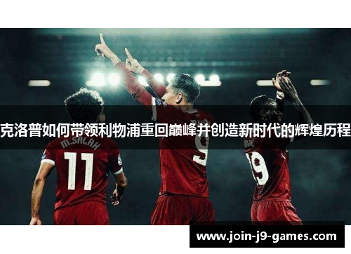 克洛普如何带领利物浦重回巅峰并创造新时代的辉煌历程 克洛普如何带领利物浦重回巅峰并创造新时代的辉煌历程