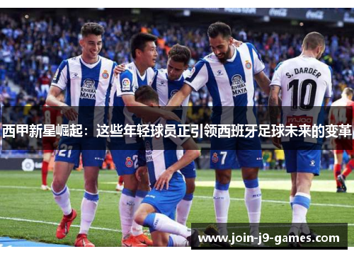 西甲新星崛起：这些年轻球员正引领西班牙足球未来的变革