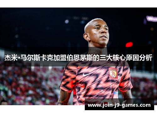 杰米·马尔斯卡克加盟伯恩茅斯的三大核心原因分析 杰米·马尔斯卡克加盟伯恩茅斯的三大核心原因分析