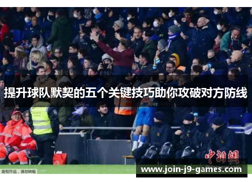 提升球队默契的五个关键技巧助你攻破对方防线 提升球队默契的五个关键技巧助你攻破对方防线