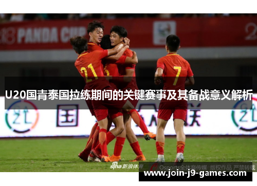 U20国青泰国拉练期间的关键赛事及其备战意义解析 U20国青泰国拉练期间的关键赛事及其备战意义解析