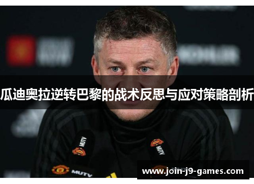 瓜迪奥拉逆转巴黎的战术反思与应对策略剖析