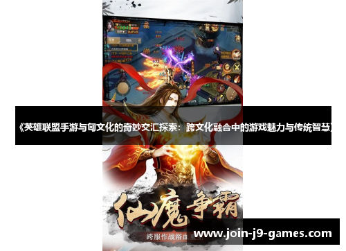 《英雄联盟手游与匈文化的奇妙交汇探索：跨文化融合中的游戏魅力与传统智慧》