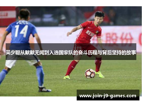 吴少聪从默默无闻到入选国家队的奋斗历程与背后坚持的故事