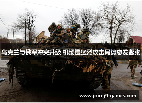 乌克兰与俄军冲突升级 机场遭猛烈攻击局势愈发紧张