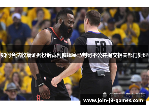 如何合法收集证据投诉裁判偏袒皇马判罚不公并提交相关部门处理 如何合法收集证据投诉裁判偏袒皇马判罚不公并提交相关部门处理