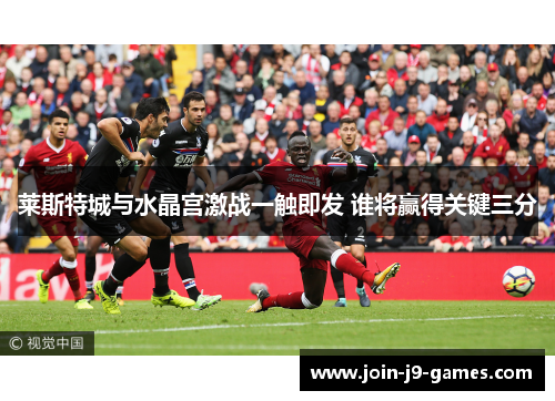 莱斯特城与水晶宫激战一触即发 谁将赢得关键三分