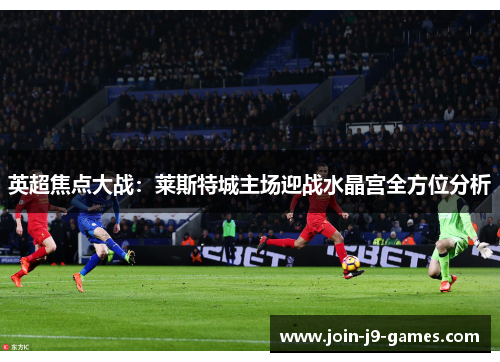 英超焦点大战：莱斯特城主场迎战水晶宫全方位分析