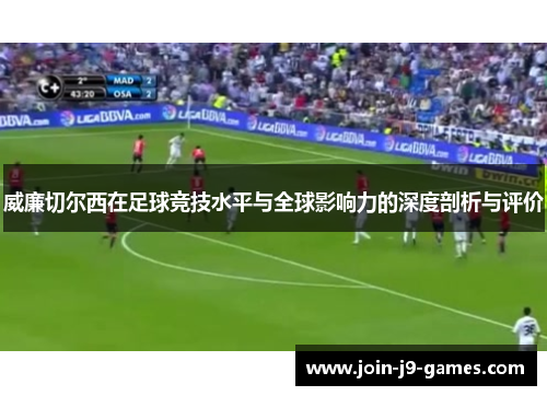 威廉切尔西在足球竞技水平与全球影响力的深度剖析与评价 威廉切尔西在足球竞技水平与全球影响力的深度剖析与评价