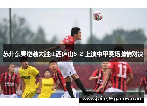 苏州东吴逆袭大胜江西庐山5-2 上演中甲赛场激情对决 苏州东吴逆袭大胜江西庐山5-2 上演中甲赛场激情对决