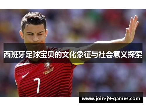 西班牙足球宝贝的文化象征与社会意义探索