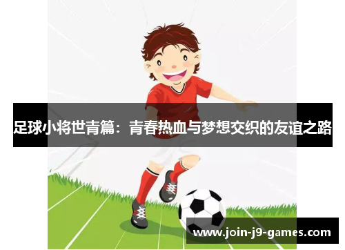 足球小将世青篇：青春热血与梦想交织的友谊之路