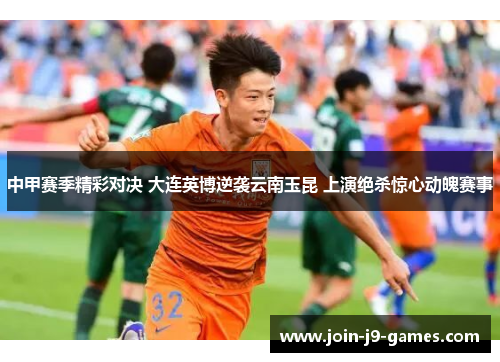 中甲赛季精彩对决 大连英博逆袭云南玉昆 上演绝杀惊心动魄赛事