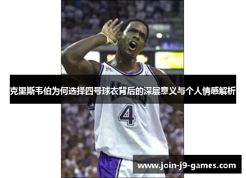 克里斯韦伯为何选择四号球衣背后的深层意义与个人情感解析