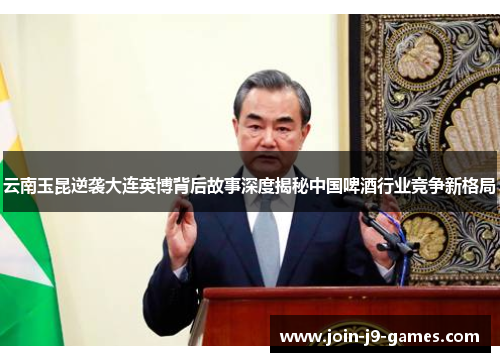 云南玉昆逆袭大连英博背后故事深度揭秘中国啤酒行业竞争新格局