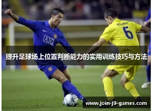 提升足球场上位置判断能力的实用训练技巧与方法 提升足球场上位置判断能力的实用训练技巧与方法
