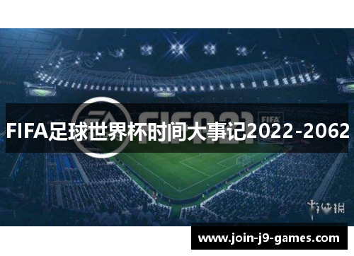FIFA足球世界杯时间大事记2022-2062 FIFA足球世界杯时间大事记2022-2062