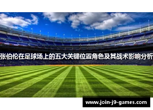 张伯伦在足球场上的五大关键位置角色及其战术影响分析 张伯伦在足球场上的五大关键位置角色及其战术影响分析