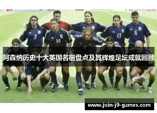 阿森纳历史十大英国名宿盘点及其辉煌足坛成就回顾