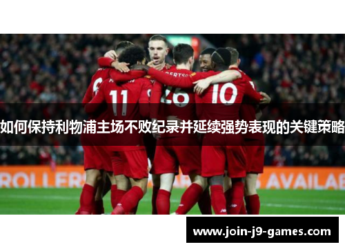 如何保持利物浦主场不败纪录并延续强势表现的关键策略 如何保持利物浦主场不败纪录并延续强势表现的关键策略