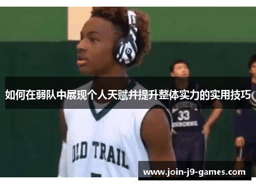 如何在弱队中展现个人天赋并提升整体实力的实用技巧 如何在弱队中展现个人天赋并提升整体实力的实用技巧