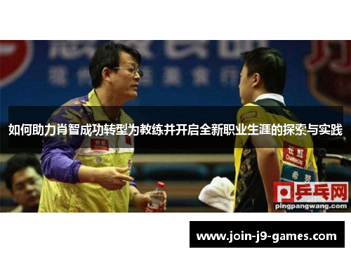 如何助力肖智成功转型为教练并开启全新职业生涯的探索与实践 如何助力肖智成功转型为教练并开启全新职业生涯的探索与实践