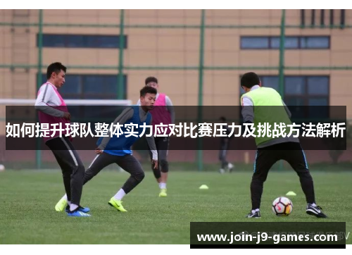 如何提升球队整体实力应对比赛压力及挑战方法解析