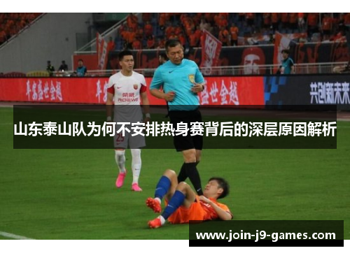 山东泰山队为何不安排热身赛背后的深层原因解析 山东泰山队为何不安排热身赛背后的深层原因解析