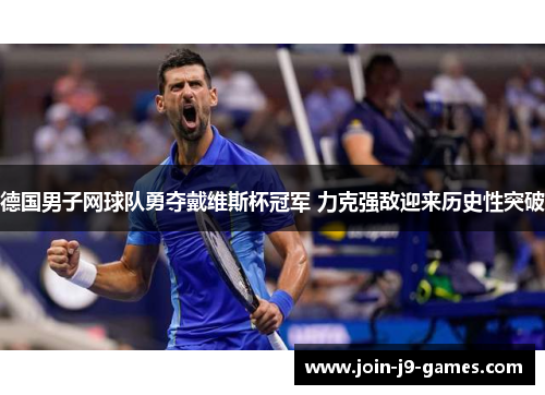 德国男子网球队勇夺戴维斯杯冠军 力克强敌迎来历史性突破