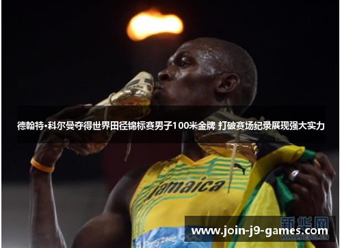 德翰特·科尔曼夺得世界田径锦标赛男子100米金牌 打破赛场纪录展现强大实力