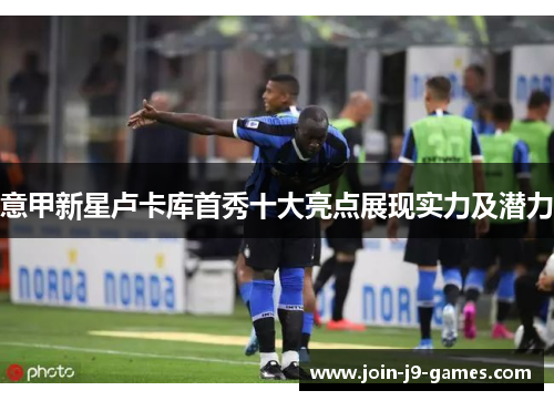 意甲新星卢卡库首秀十大亮点展现实力及潜力 意甲新星卢卡库首秀十大亮点展现实力及潜力