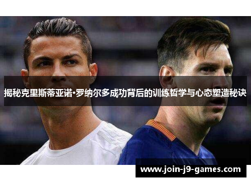 揭秘克里斯蒂亚诺·罗纳尔多成功背后的训练哲学与心态塑造秘诀