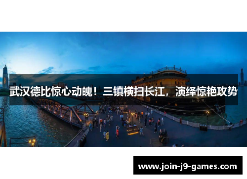 武汉德比惊心动魄！三镇横扫长江，演绎惊艳攻势