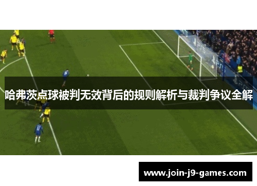哈弗茨点球被判无效背后的规则解析与裁判争议全解 哈弗茨点球被判无效背后的规则解析与裁判争议全解