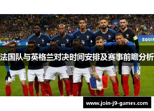 法国队与英格兰对决时间安排及赛事前瞻分析 法国队与英格兰对决时间安排及赛事前瞻分析