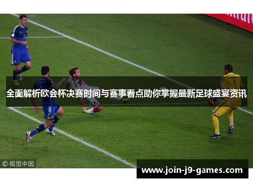 全面解析欧会杯决赛时间与赛事看点助你掌握最新足球盛宴资讯 全面解析欧会杯决赛时间与赛事看点助你掌握最新足球盛宴资讯