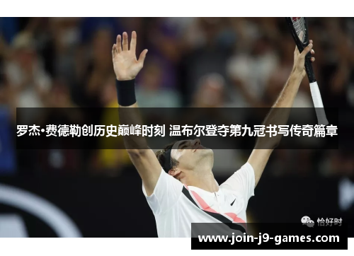 罗杰·费德勒创历史巅峰时刻 温布尔登夺第九冠书写传奇篇章 罗杰·费德勒创历史巅峰时刻 温布尔登夺第九冠书写传奇篇章
