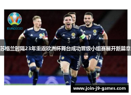 苏格兰时隔23年重返欧洲杯舞台成功晋级小组赛展开新篇章 苏格兰时隔23年重返欧洲杯舞台成功晋级小组赛展开新篇章