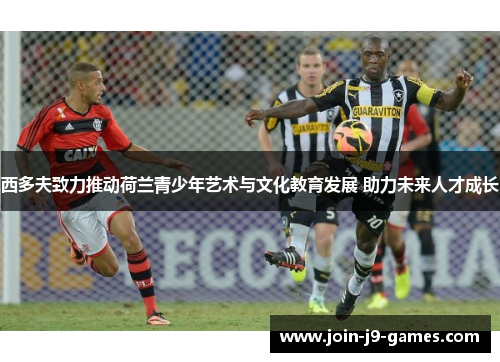 西多夫致力推动荷兰青少年艺术与文化教育发展 助力未来人才成长 西多夫致力推动荷兰青少年艺术与文化教育发展 助力未来人才成长