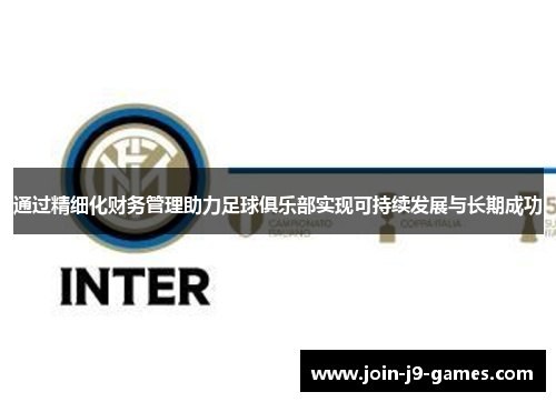 通过精细化财务管理助力足球俱乐部实现可持续发展与长期成功 通过精细化财务管理助力足球俱乐部实现可持续发展与长期成功