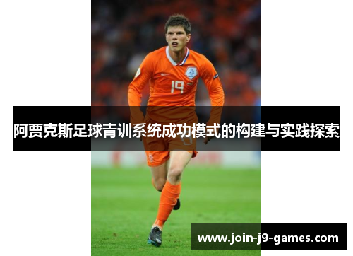阿贾克斯足球青训系统成功模式的构建与实践探索 阿贾克斯足球青训系统成功模式的构建与实践探索