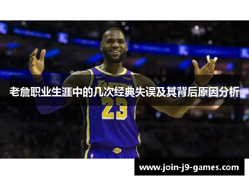 老詹职业生涯中的几次经典失误及其背后原因分析 老詹职业生涯中的几次经典失误及其背后原因分析