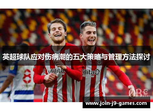 英超球队应对伤病潮的五大策略与管理方法探讨 英超球队应对伤病潮的五大策略与管理方法探讨