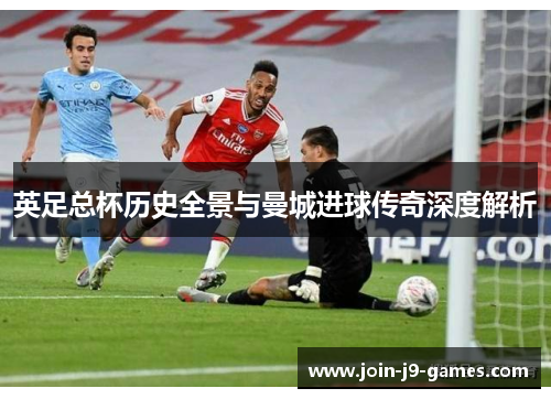 英足总杯历史全景与曼城进球传奇深度解析