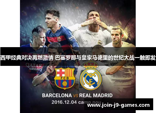 西甲经典对决再燃激情 巴塞罗那与皇家马德里的世纪大战一触即发 西甲经典对决再燃激情 巴塞罗那与皇家马德里的世纪大战一触即发