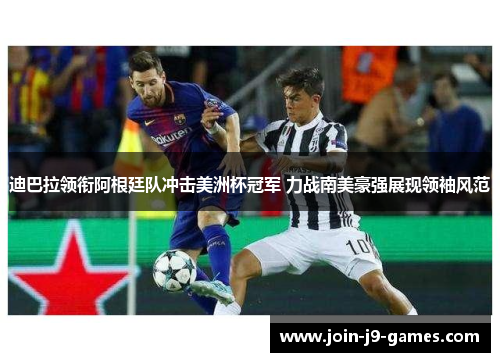 迪巴拉领衔阿根廷队冲击美洲杯冠军 力战南美豪强展现领袖风范 迪巴拉领衔阿根廷队冲击美洲杯冠军 力战南美豪强展现领袖风范
