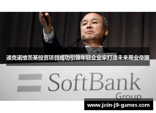 迪克诺维茨基投资项目成功引领年轻企业家打造未来商业帝国 迪克诺维茨基投资项目成功引领年轻企业家打造未来商业帝国