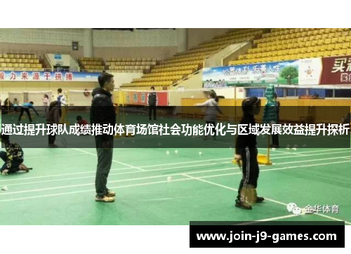 通过提升球队成绩推动体育场馆社会功能优化与区域发展效益提升探析 通过提升球队成绩推动体育场馆社会功能优化与区域发展效益提升探析