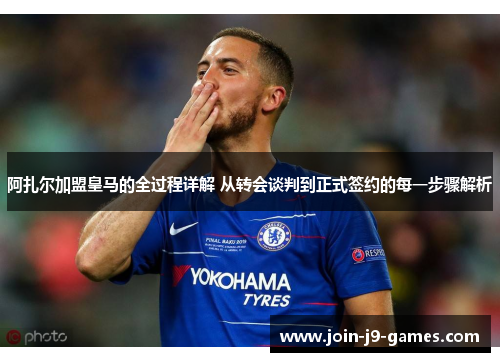 阿扎尔加盟皇马的全过程详解 从转会谈判到正式签约的每一步骤解析